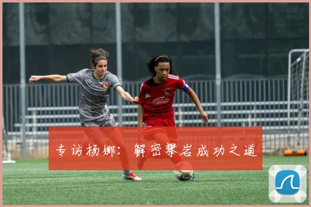 专访杨娜：解密攀岩成功之道