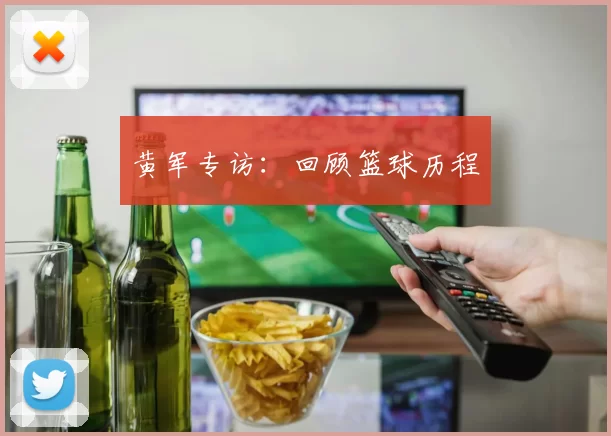 黄军专访：回顾篮球历程
