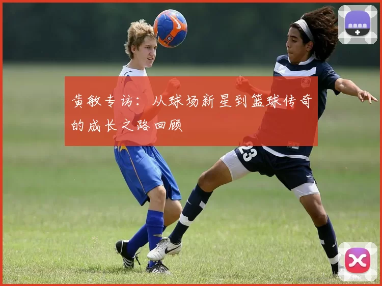 黄敏专访：从球场新星到篮球传奇的成长之路回顾